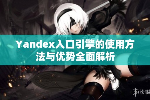 Yandex入口引擎的使用方法与优势全面解析