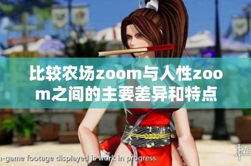 比较农场zoom与人性zoom之间的主要差异和特点