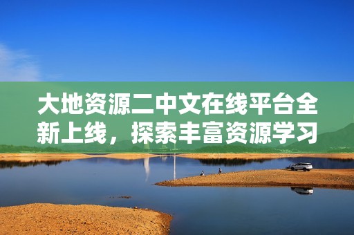 大地资源二中文在线平台全新上线，探索丰富资源学习之旅