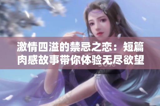 激情四溢的禁忌之恋：短篇肉感故事带你体验无尽欲望