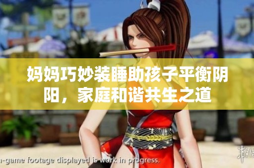妈妈巧妙装睡助孩子平衡阴阳，家庭和谐共生之道