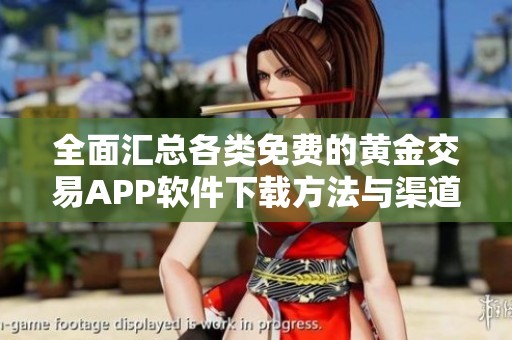 全面汇总各类免费的黄金交易APP软件下载方法与渠道