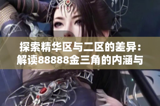 探索精华区与二区的差异：解读88888金三角的内涵与特征