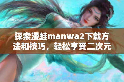 探索漫蛙manwa2下载方法和技巧，轻松享受二次元世界