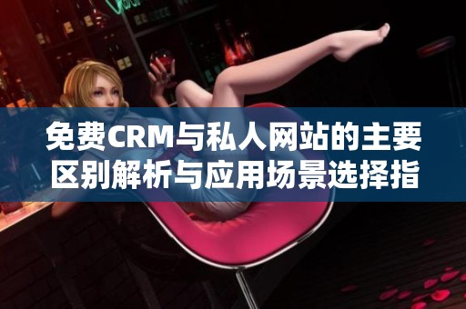 免费CRM与私人网站的主要区别解析与应用场景选择指南
