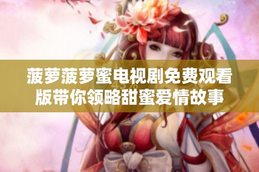 菠萝菠萝蜜电视剧免费观看版带你领略甜蜜爱情故事