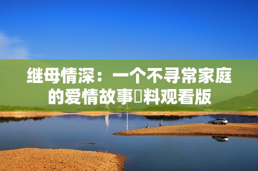 继母情深：一个不寻常家庭的爱情故事無料观看版