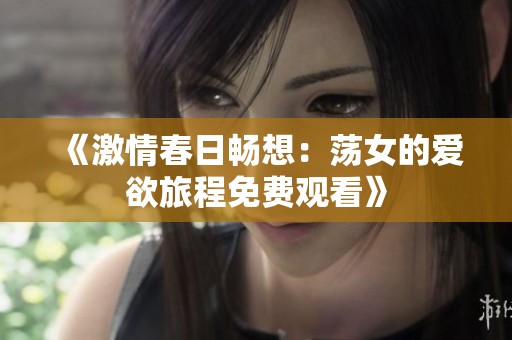 《激情春日畅想：荡女的爱欲旅程免费观看》