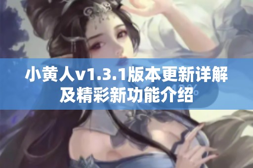 小黄人v1.3.1版本更新详解及精彩新功能介绍