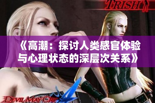 《高潮：探讨人类感官体验与心理状态的深层次关系》
