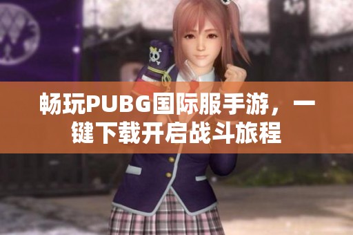 畅玩PUBG国际服手游，一键下载开启战斗旅程