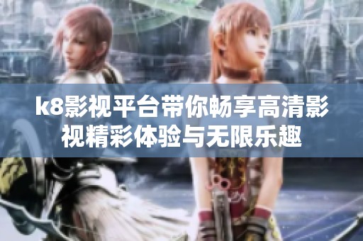 k8影视平台带你畅享高清影视精彩体验与无限乐趣