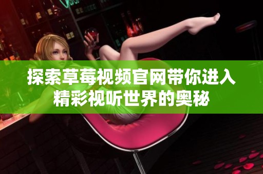 探索草莓视频官网带你进入精彩视听世界的奥秘