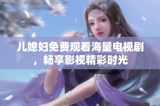 儿媳妇免费观看海量电视剧，畅享影视精彩时光