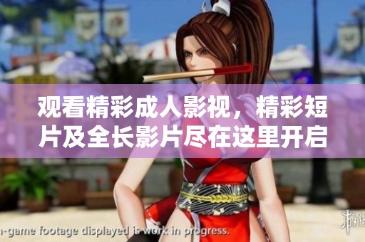 观看精彩成人影视，精彩短片及全长影片尽在这里开启全新体验