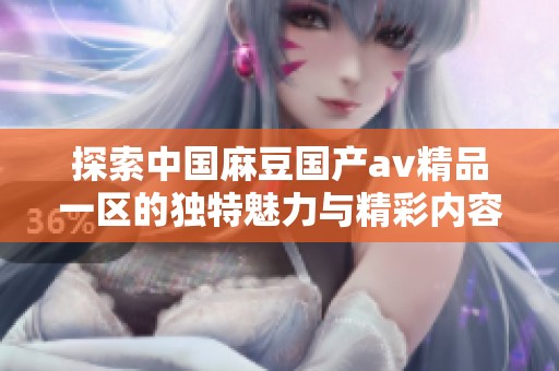 探索中国麻豆国产av精品一区的独特魅力与精彩内容