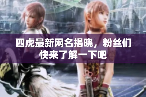 四虎最新网名揭晓，粉丝们快来了解一下吧