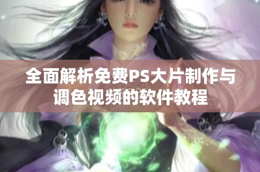 全面解析免费PS大片制作与调色视频的软件教程
