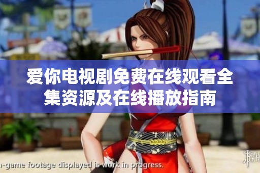 爱你电视剧免费在线观看全集资源及在线播放指南