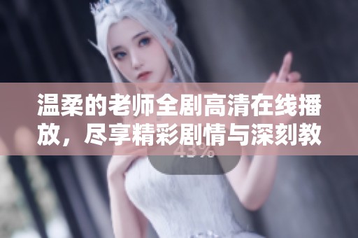 温柔的老师全剧高清在线播放，尽享精彩剧情与深刻教育意义