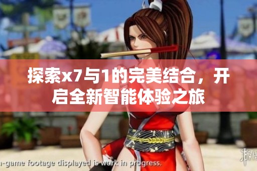 探索x7与1的完美结合，开启全新智能体验之旅