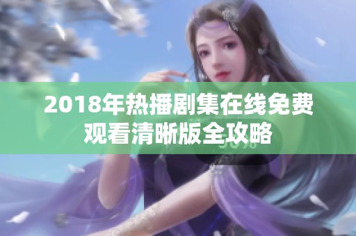 2018年热播剧集在线免费观看清晰版全攻略