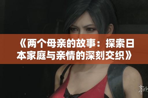 《两个母亲的故事：探索日本家庭与亲情的深刻交织》
