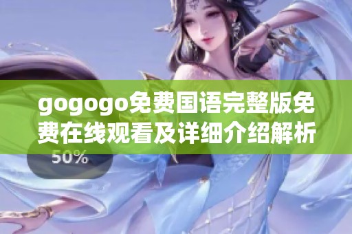 gogogo免费国语完整版免费在线观看及详细介绍解析