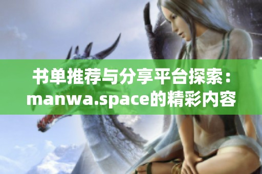 书单推荐与分享平台探索：manwa.space的精彩内容介绍
