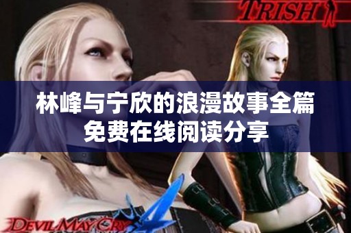 林峰与宁欣的浪漫故事全篇免费在线阅读分享