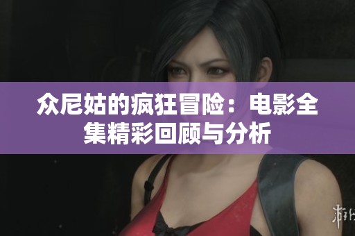 众尼姑的疯狂冒险：电影全集精彩回顾与分析