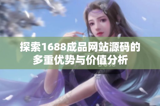 探索1688成品网站源码的多重优势与价值分析