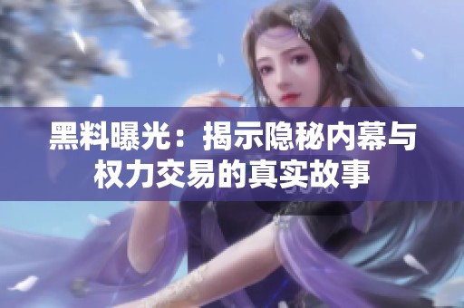 黑料曝光：揭示隐秘内幕与权力交易的真实故事