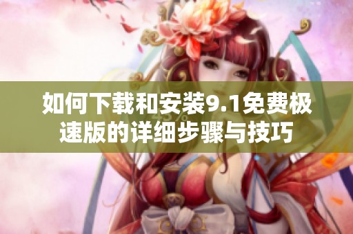 如何下载和安装9.1免费极速版的详细步骤与技巧