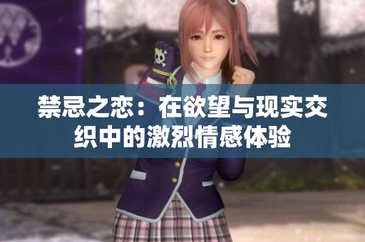 禁忌之恋：在欲望与现实交织中的激烈情感体验