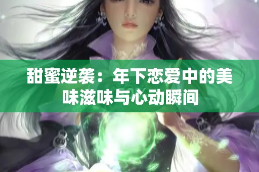 甜蜜逆袭：年下恋爱中的美味滋味与心动瞬间
