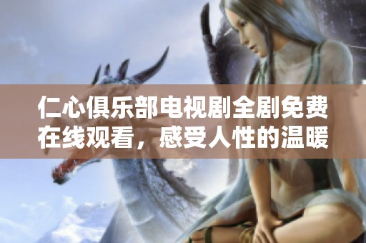 仁心俱乐部电视剧全剧免费在线观看，感受人性的温暖与力量