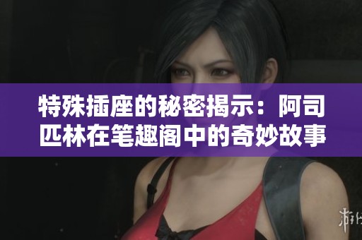 特殊插座的秘密揭示：阿司匹林在笔趣阁中的奇妙故事