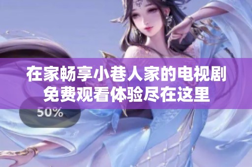 在家畅享小巷人家的电视剧免费观看体验尽在这里