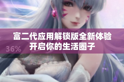 富二代应用解锁版全新体验开启你的生活圈子