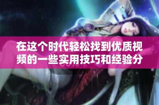 在这个时代轻松找到优质视频的一些实用技巧和经验分享