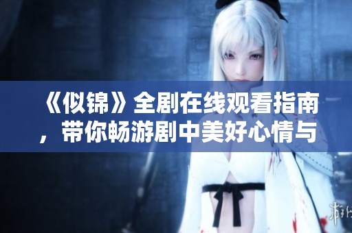 《似锦》全剧在线观看指南，带你畅游剧中美好心情与情感纠葛