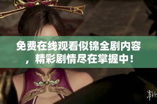 免费在线观看似锦全剧内容，精彩剧情尽在掌握中！