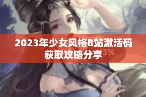 2023年少女风格B站激活码获取攻略分享