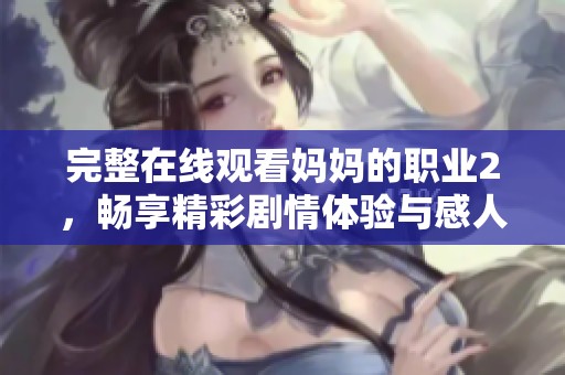 完整在线观看妈妈的职业2，畅享精彩剧情体验与感人故事