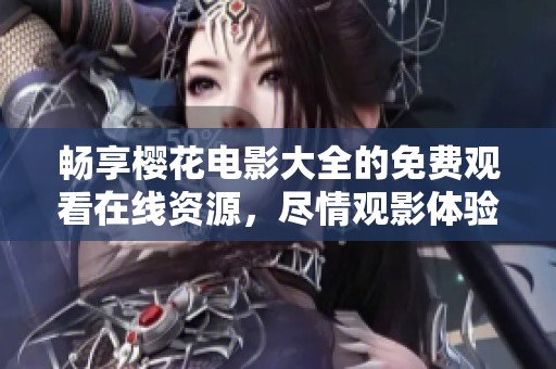 畅享樱花电影大全的免费观看在线资源，尽情观影体验