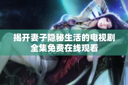 揭开妻子隐秘生活的电视剧全集免费在线观看