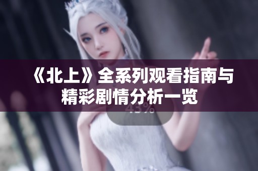 《北上》全系列观看指南与精彩剧情分析一览
