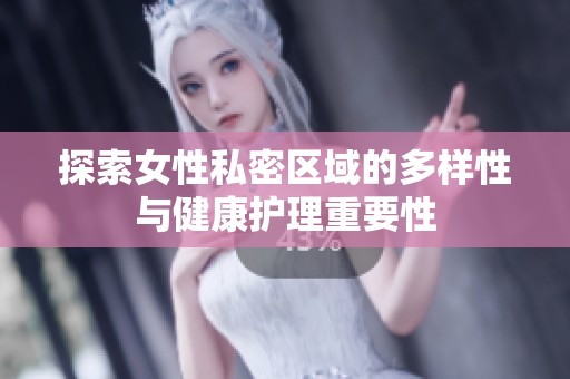 探索女性私密区域的多样性与健康护理重要性
