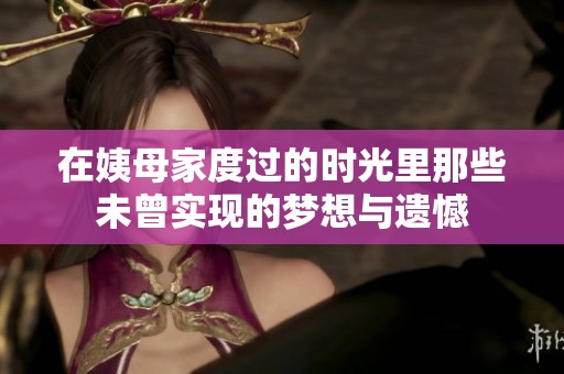 在姨母家度过的时光里那些未曾实现的梦想与遗憾
